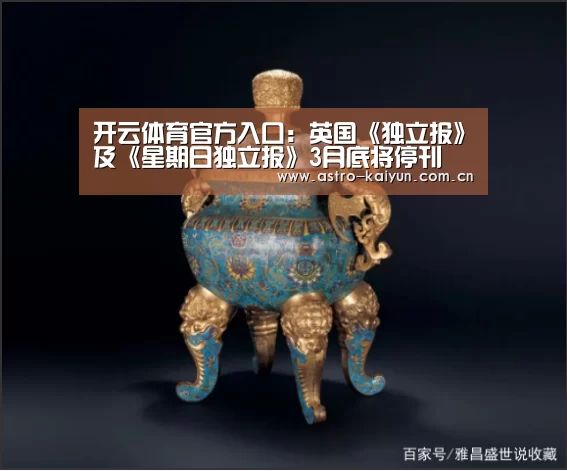开云体育官方入口:英国《独立报》及《星期日独立报》3月底将停刊(图1) 开云赛事资讯