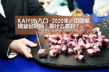 KAIYUN入口-2020年,中国家居业会好吗?靠什么变好?(图2) 开云体育