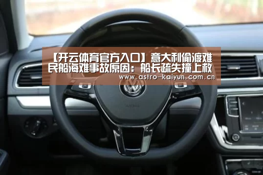 【开云体育官方入口】意大利偷渡难民船海难事故原因:船长疏失撞上救援船(图2) KAIYUN入口
