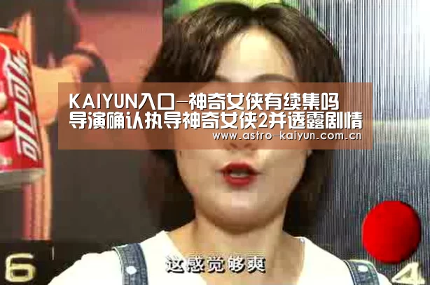 KAIYUN入口-神奇女侠有续集吗 导演确认执导神奇女侠2并透露剧情图(图3) 开云体育首页